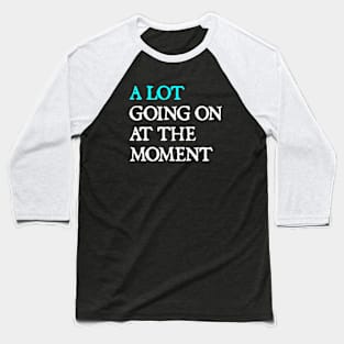 A Lot Going On At The Moment Baseball T-Shirt